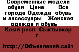 Современные модели обуви › Цена ­ 1 - Все города Одежда, обувь и аксессуары » Женская одежда и обувь   . Коми респ.,Сыктывкар г.